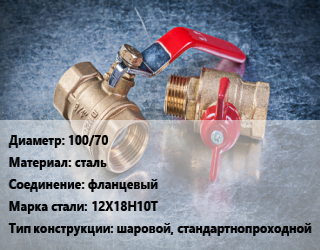 Кран металлический 100/70 сталь фланцевый Сталь: 12Х18Н10Т шаровой, стандартнопроходной, Ру16, шт цена от 4964 Тг / шт, где купить, условия доставки в Атырау и Атырауской области области
